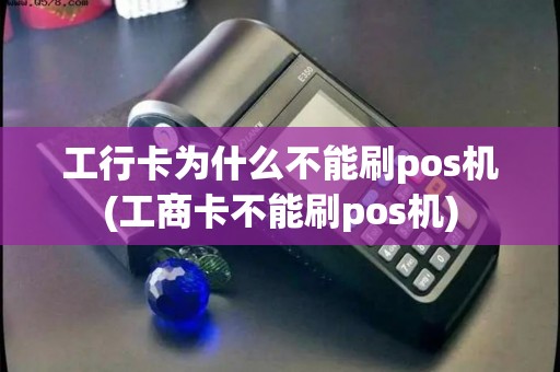 工行卡为什么不能刷pos机(工商卡不能刷pos机)