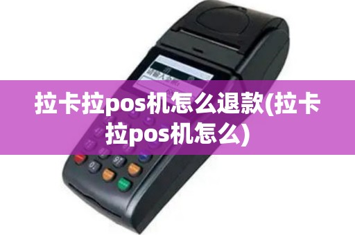 拉卡拉pos机怎么退款(拉卡拉pos机怎么)