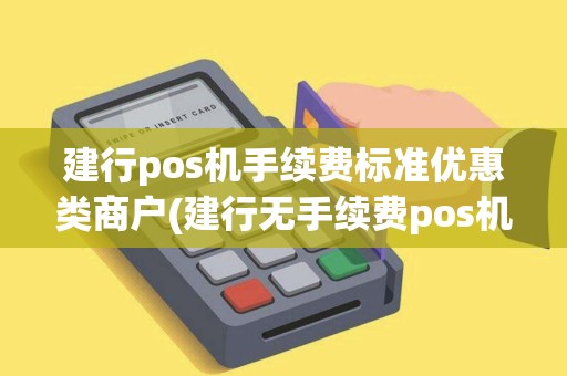 建行pos机手续费标准优惠类商户(建行无手续费pos机)