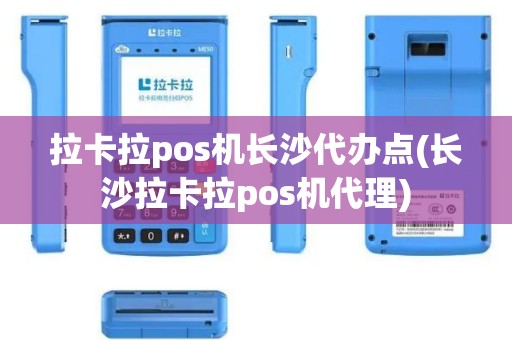 拉卡拉pos机长沙代办点(长沙拉卡拉pos机代理)