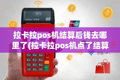 拉卡拉pos机结算后钱去哪里了(拉卡拉pos机点了结算)