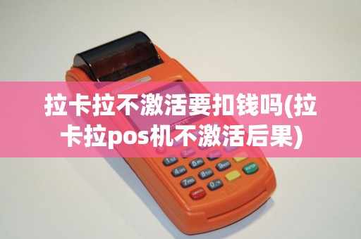 拉卡拉不激活要扣钱吗(拉卡拉pos机不激活后果)