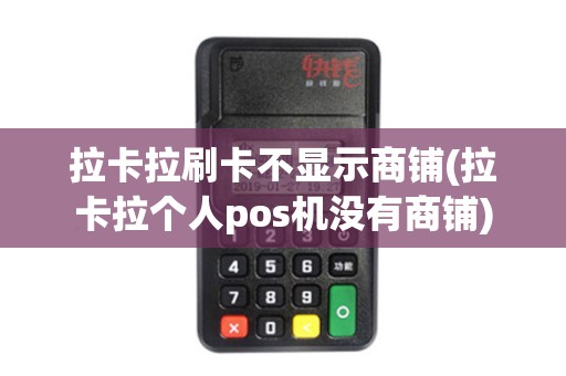 拉卡拉刷卡不显示商铺(拉卡拉个人pos机没有商铺)