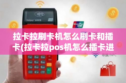 拉卡拉刷卡机怎么刷卡和插卡(拉卡拉pos机怎么插卡进去)