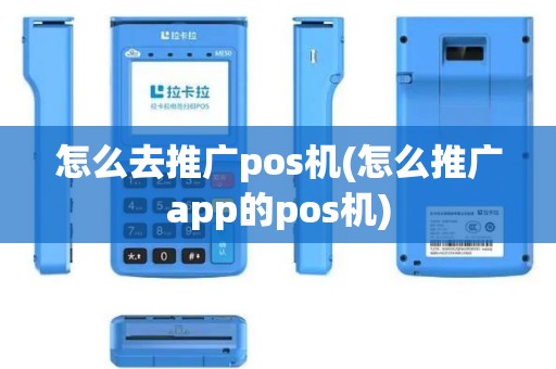 怎么去推广pos机(怎么推广app的pos机)