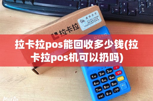 拉卡拉pos能回收多少钱(拉卡拉pos机可以扔吗)