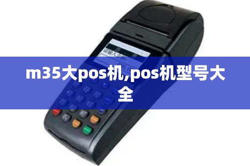 m35大pos机,pos机型号大全