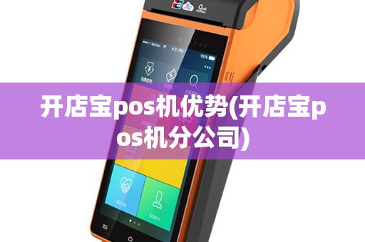 开店宝pos机优势(开店宝pos机分公司)