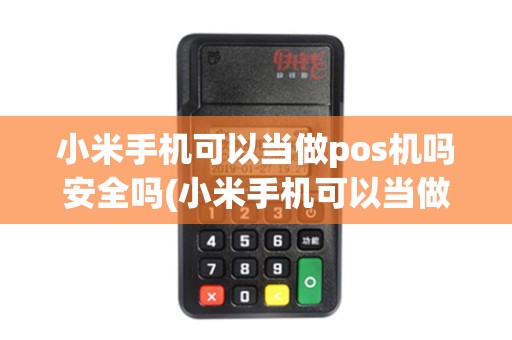 小米手机可以当做pos机吗安全吗(小米手机可以当做pos机吗)