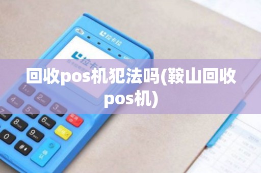 回收pos机犯法吗(鞍山回收pos机)