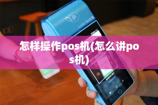 怎样操作pos机(怎么讲pos机)
