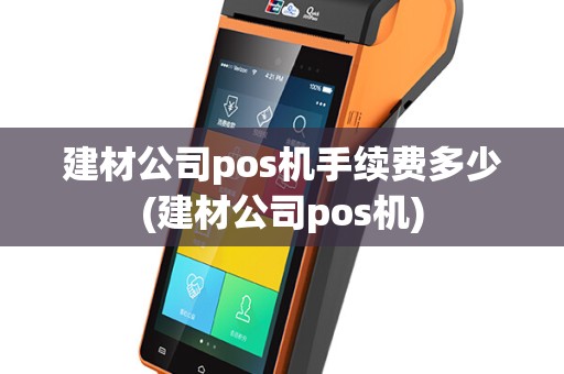 建材公司pos机手续费多少(建材公司pos机)