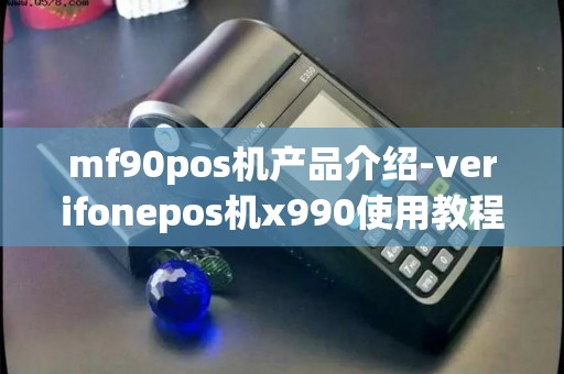 mf90pos机产品介绍-verifonepos机x990使用教程