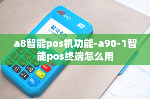 a8智能pos机功能-a90-1智能pos终端怎么用