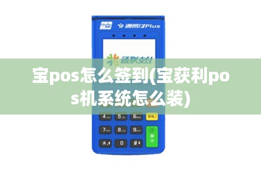 宝pos怎么签到(宝获利pos机系统怎么装)