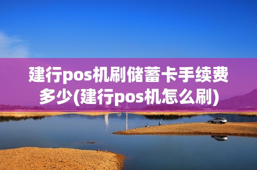 建行pos机刷储蓄卡手续费多少(建行pos机怎么刷)