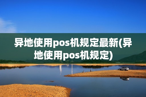 异地使用pos机规定最新(异地使用pos机规定)