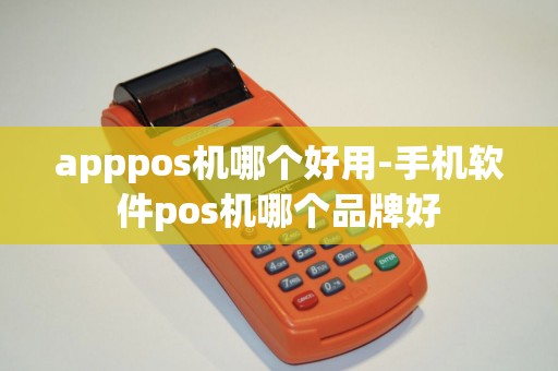 apppos机哪个好用-手机软件pos机哪个品牌好