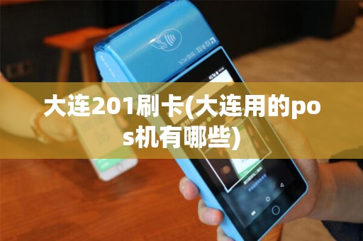 大连201刷卡(大连用的pos机有哪些)