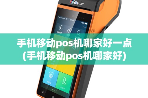 手机移动pos机哪家好一点(手机移动pos机哪家好)