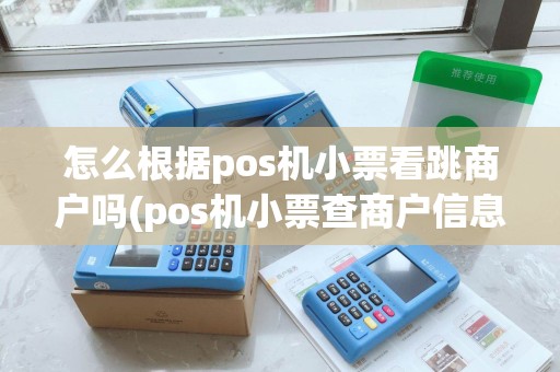 怎么根据pos机小票看跳商户吗(pos机小票查商户信息)