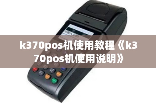 k370pos机使用教程《k370pos机使用说明》
