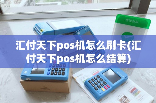 汇付天下pos机怎么刷卡(汇付天下pos机怎么结算)