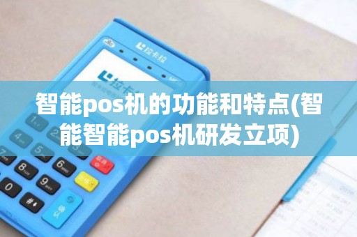 智能pos机的功能和特点(智能智能pos机研发立项)