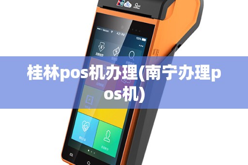 桂林pos机办理(南宁办理pos机)