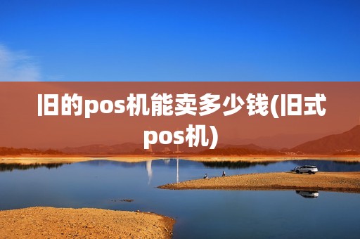 旧的pos机能卖多少钱(旧式pos机)