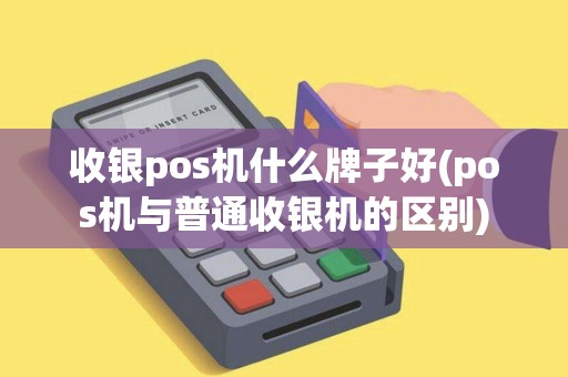 收银pos机什么牌子好(pos机与普通收银机的区别)