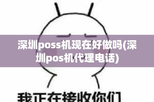 深圳poss机现在好做吗(深圳pos机代理电话)