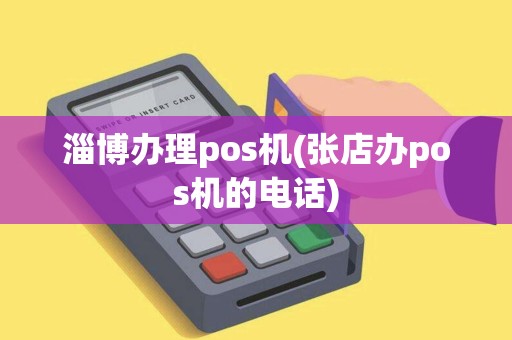 淄博办理pos机(张店办pos机的电话)