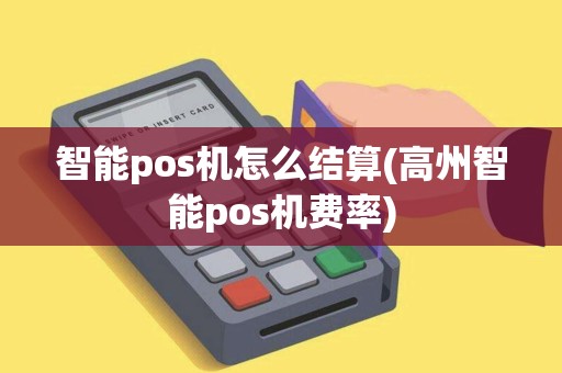 智能pos机怎么结算(高州智能pos机费率)