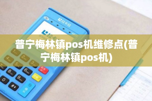普宁梅林镇pos机维修点(普宁梅林镇pos机)