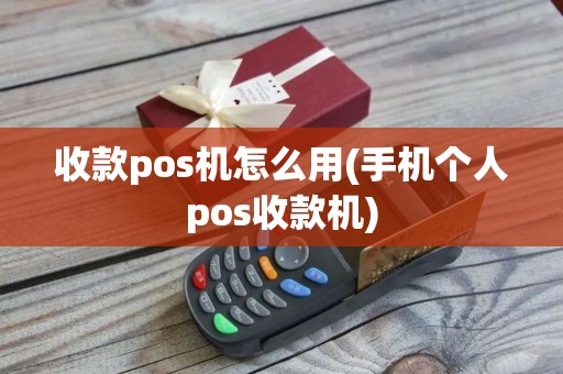 收款pos机怎么用(手机个人pos收款机)