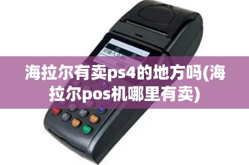 海拉尔有卖ps4的地方吗(海拉尔pos机哪里有卖)