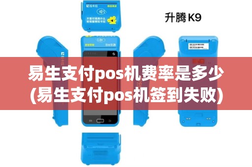易生支付pos机费率是多少(易生支付pos机签到失败)