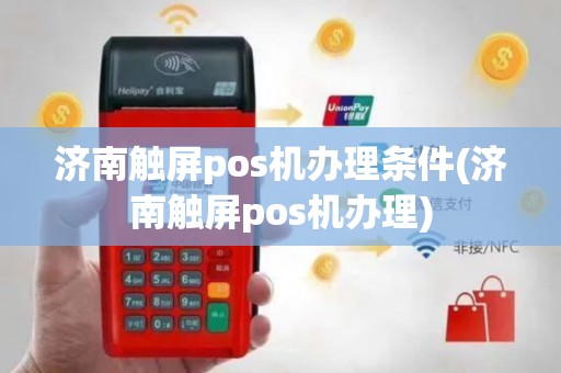 济南触屏pos机办理条件(济南触屏pos机办理)