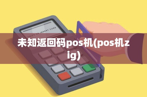 未知返回码pos机(pos机zig)