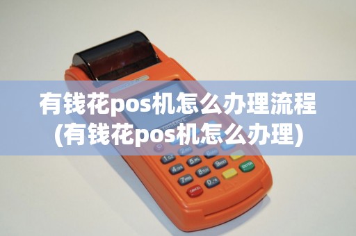 有钱花pos机怎么办理流程(有钱花pos机怎么办理)