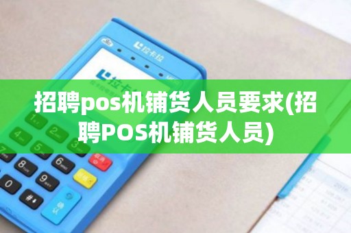 招聘pos机铺货人员要求(招聘POS机铺货人员)