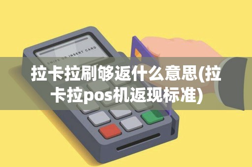 拉卡拉刷够返什么意思(拉卡拉pos机返现标准)