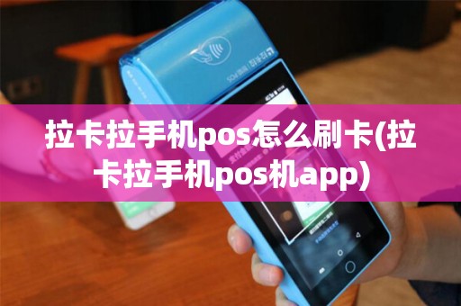 拉卡拉手机pos怎么刷卡(拉卡拉手机pos机app)