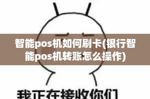 智能pos机如何刷卡(银行智能pos机转账怎么操作)