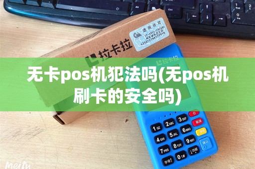 无卡pos机犯法吗(无pos机刷卡的安全吗)