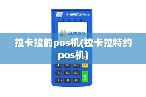 拉卡拉的pos机(拉卡拉特约pos机)