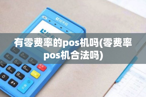 有零费率的pos机吗(零费率pos机合法吗)