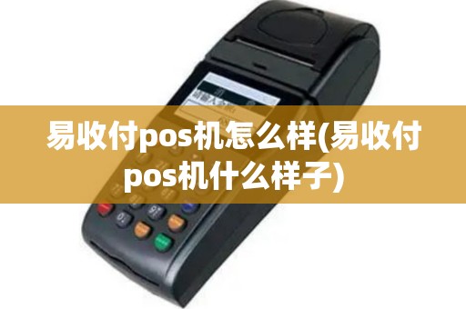 易收付pos机怎么样(易收付pos机什么样子)