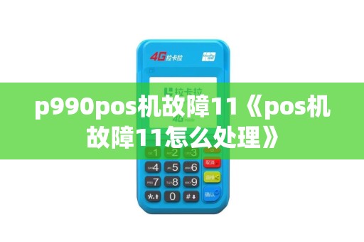 p990pos机故障11《pos机故障11怎么处理》
